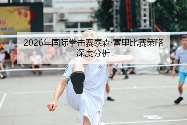 2026年国际拳击赛泰森·富里比赛策略深度分析