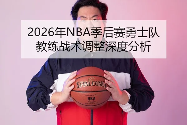 2026年NBA季后赛勇士队教练战术调整深度分析