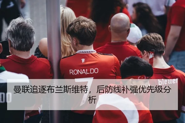 曼联追逐布兰斯维特，后防线补强优先级分析