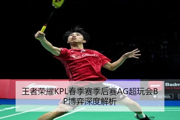 王者荣耀KPL春季赛季后赛AG超玩会BP博弈深度解析