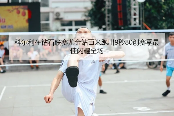 科尔利在钻石联赛尤金站百米跑出9秒80创赛季最佳闪耀全场