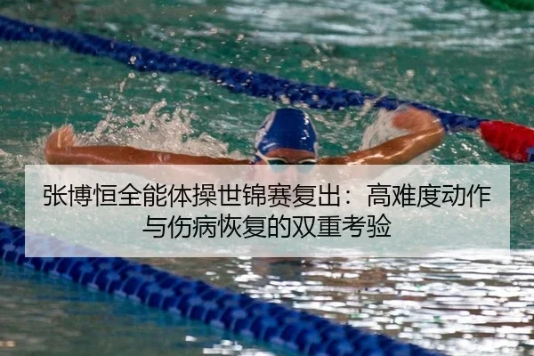 张博恒全能体操世锦赛复出：高难度动作与伤病恢复的双重考验