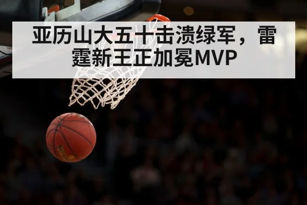 亚历山大五十击溃绿军，雷霆新王正加冕MVP
