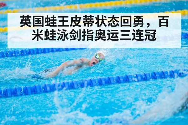 英国蛙王皮蒂状态回勇，百米蛙泳剑指奥运三连冠