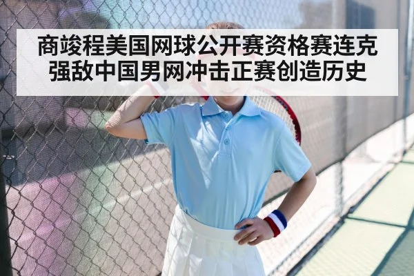 商竣程美国网球公开赛资格赛连克强敌中国男网冲击正赛创造历史